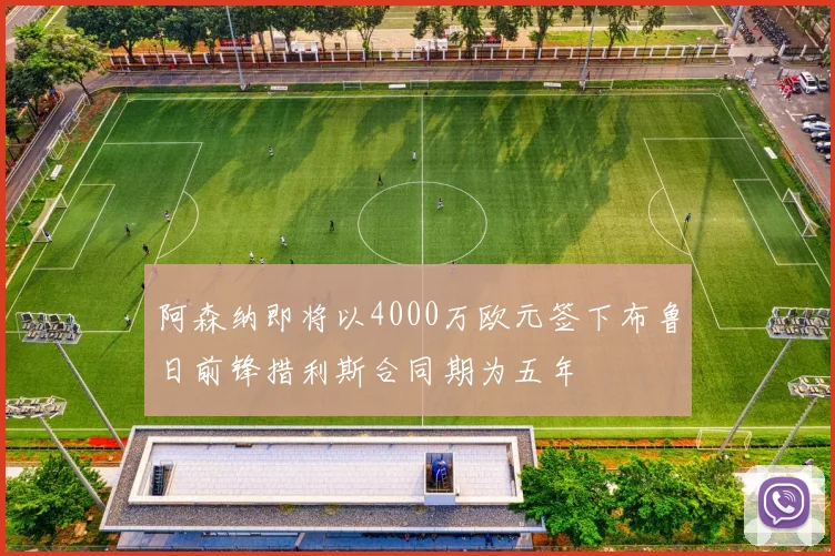 阿森纳即将以4000万欧元签下布鲁日前锋措利斯合同期为五年