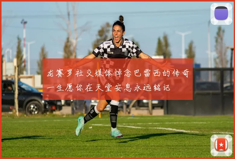 龙赛罗社交媒体悼念巴雷西的传奇一生愿你在天堂安息永远铭记